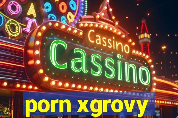 porn xgrovy